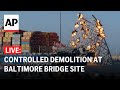 LIVE Controlled demolition at Baltimore bridge collapse site
