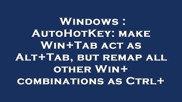 Windows : AutoHotKey: make Win+Tab act as Alt+Tab, but remap all other Win+ combinations as Ctrl+