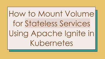 How to Mount Volume for Stateless Services Using Apache Ignite in Kubernetes