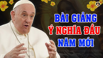 BÀI GIẢNG Ý NGHĨA ĐẦU NĂM MỚI Của Đức Thánh Cha Phanxicô