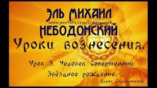 Уроки вознесения. Урок 3. Человек Совершенный. Звёздное рождение. Уроки вознесения. Урок 3. Человек Совершенный. Звёздное рождение.