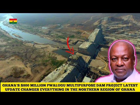GHANA S 800 MILLION PWALUGU MULTI PURPOSE DAM PROJECT LATEST UPDATES CHANGES EVERYTHING