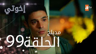 مسلسل إخواتي |  الحلقة 99 | مدبلجة | Kardeşlerim