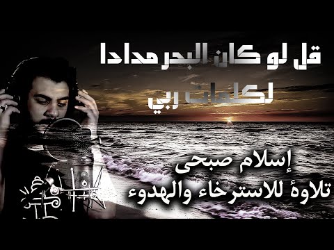 تلاوة للاسترخاء والنوم العميق اسلام صبحي قل لو كان البحر مدادا لكلمات ربي