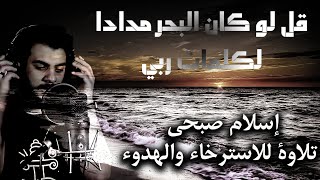 تلاوة للاسترخاء والنوم العميق | اسلام صبحي قل لو كان البحر مدادا لكلمات ربي