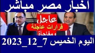 اخبار مصر مباشر اليوم  الخميس 7/ 12/ 2023