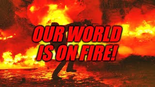 OUR WORLD IS ON FIRE!