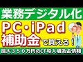 【2022年最新】IT導入補助金を使ってパソコンやタブレット（iPad）が買える！なんと最大３５０万