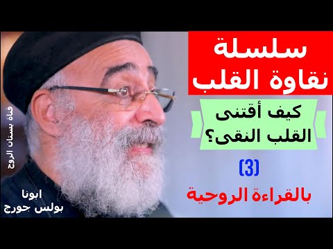 سلسلة نقاوة القلب كيف أقتنى القلب النقى 3 بالقراءة الروحية ابونا بولس جورج