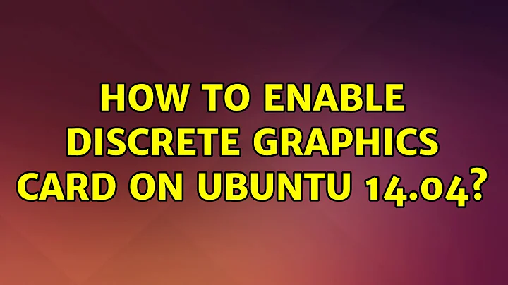 Ubuntu: How to enable Discrete Graphics Card on Ubuntu 14.04?
