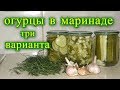 Огурцы в маринаде 3 варианта. заготовки на зиму.