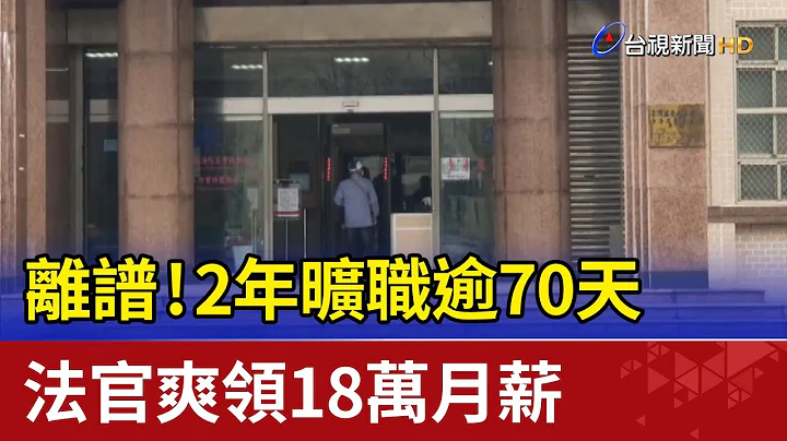 離譜！2年曠職逾70天 法官爽領18萬月薪 - 天天要聞