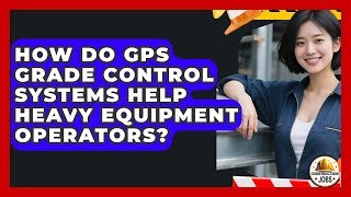 How Do GPS Grade Control Systems Help Heavy Equipment Operators? - Construction Jobs