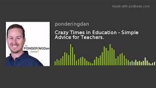 Crazy Times in Education - Simple Advice for Teachers