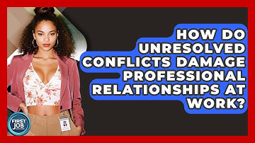 How Do Unresolved Conflicts Damage Professional Relationships At Work? - First Job Success Guide