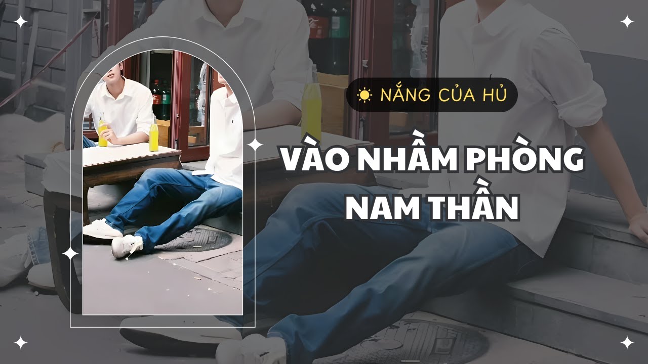 TRUYỆN BOY LOVE | VÀO NHẦM PHÒNG NAM THẦN | Nắng Của Hủ