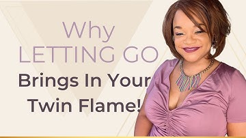 Why LETTING GO Brings In Your Twin Flame!