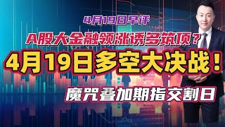 A股大金融领涨诱多筑顶？4月19日多空大决战！魔咒叠加期指交割日