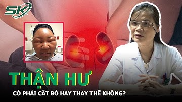Thận Hư Có Phải Cắt Bỏ Hay Thay Thế? Nguyên Nhân, Biểu Hiện, Điều Trị Và Cách Phòng Ngừa | SKĐS