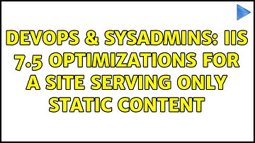 DevOps & SysAdmins: IIS 7.5 optimizations for a site serving only static content (2 Solutions!!)
