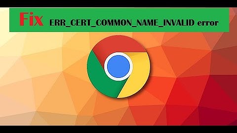 How to fix ERR_CERT_COMMON_NAME_INVALID error on Chrome