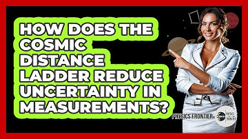 How Does The Cosmic Distance Ladder Reduce Uncertainty In Measurements? - Physics Frontier