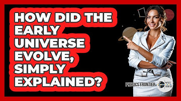 How Did The Early Universe Evolve, Simply Explained? - Physics Frontier