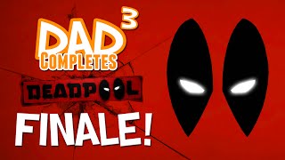 Dad³ Completes! Deadpool - Finale!