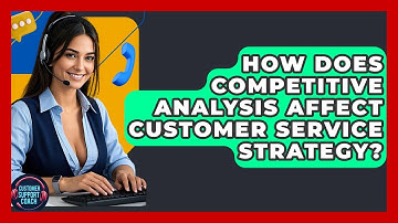 How Does Competitive Analysis Affect Customer Service Strategy? - Customer Support Coach