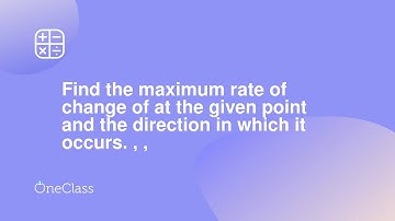 Find the maximum rate of change of at the given point and the direction in which it occurs , ,