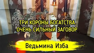 ТРИ КОРОНЫ БОГАТСТВА. ОЧЕНЬ СИЛЬНЫЙ ЗАГОВОР. ДЛЯ ВСЕХ. ВЕДЬМИНА ИЗБА ▶️ ИНГА ХОСРОЕВА