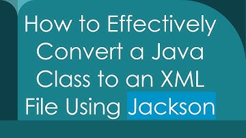 How to Effectively Convert a Java Class to an XML File Using Jackson
