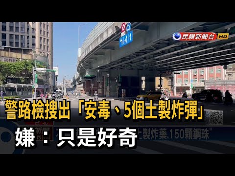 警路檢搜出「安毒、5個土製炸彈」 嫌：只是好奇－民視台語新聞
