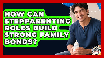 How Can Stepparenting Roles Build Strong Family Bonds? - Fatherhood Journey Network
