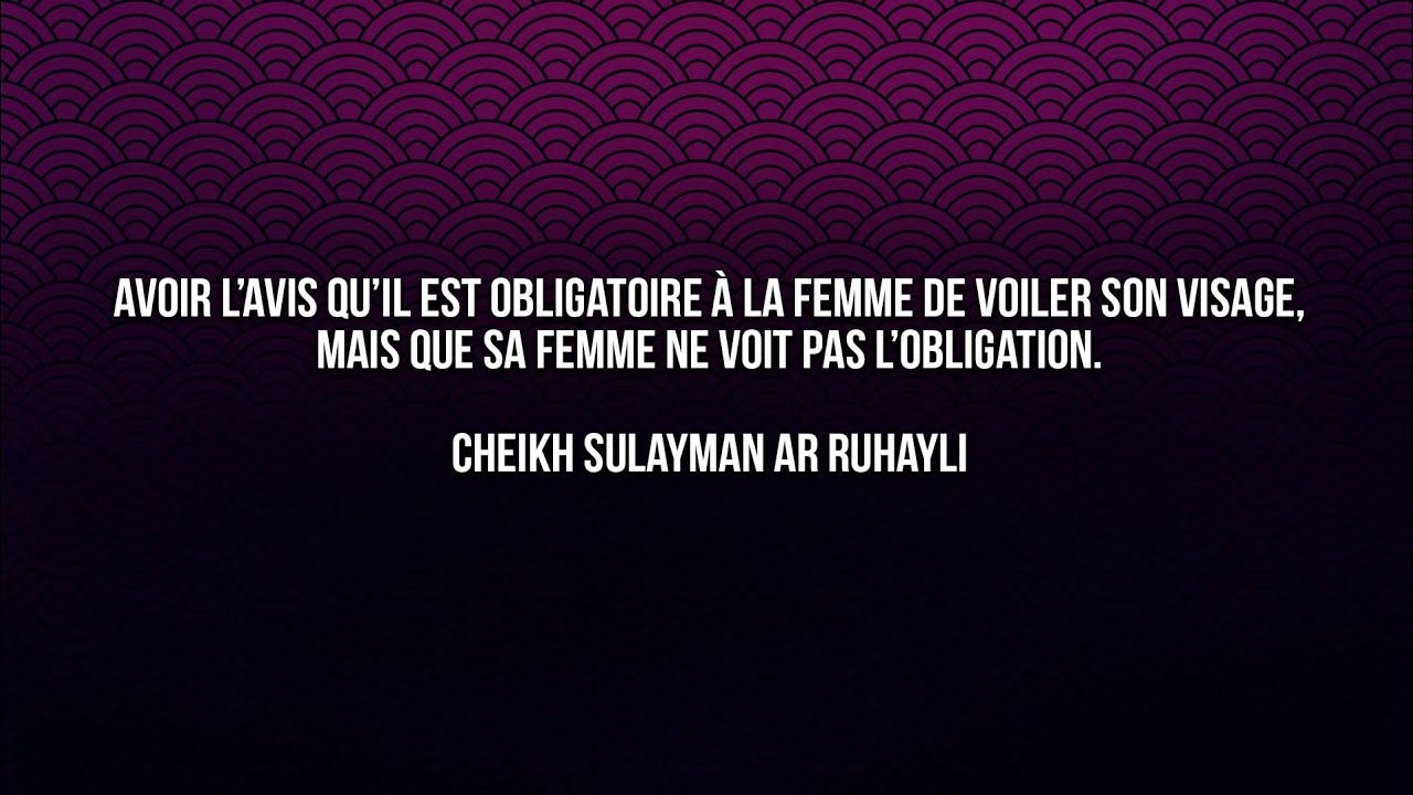 Avoir l’avis qu’il est obligatoire à la femme de voiler son visage.. - Cheikh Ruhayli