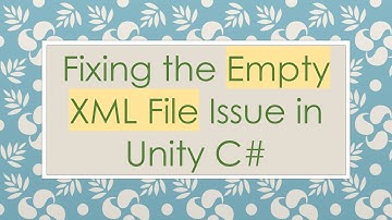 Fixing the Empty XML File Issue in Unity C#
