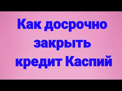 Как досрочно закрыть кредит Каспий
