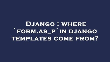 Django : where `form.as_p`in django templates come from?