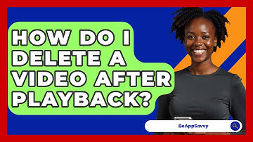 How Do I Delete A Video After Playback? - Be App Savvy