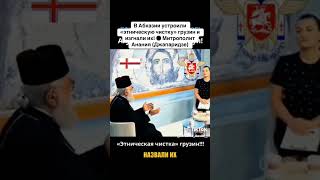 В Абхазии устроили «этническую чистку» грузин и изгнали их! ● Митрополит Анания Джапаридзе