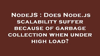 NodeJS : Does Node.js scalability suffer because of garbage collection when under high load
