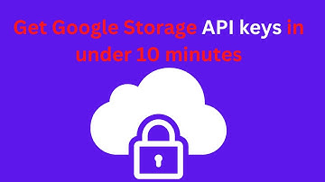 API Keys: How to get Google Storage API keys in under 10 minutes
