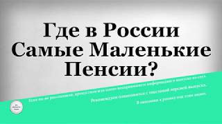 Где в России Самые Маленькие Пенсии?