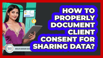 How To Properly Document Client Consent For Sharing Data?