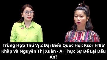 Trùng Hợp Thú Vị 2 Đại Biểu Quốc Hội: Ksor H’Bơ Khắp Và Nguyễn Thị Xuân - Ai Thực Sự Để Lại Dấu Ấn?