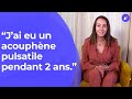 "J'ai souffert d'acouphène pulsatile, pendant 2 ans"