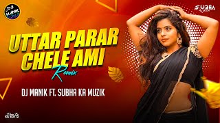 Uttor Parar Chele Ami Remix Dj Manik 2024 x Subha Ka Muzik | Bengali Dance Dj Song Remix 2024