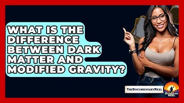 What Is The Difference Between Dark Matter And Modified Gravity? - The Documentary Reel