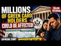 Millions Of Green Card Holders Could Be Affected After Stunning Supreme Court Move.