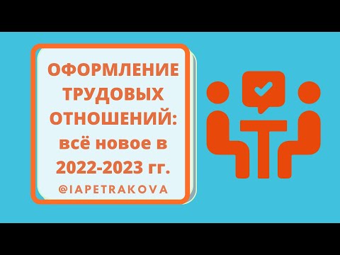 Оформление трудовых отношений в 2022 - 2023 годах: новые требования к документам, условию приема